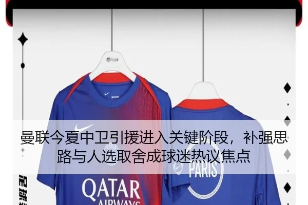 曼联今夏中卫引援进入关键阶段，补强思路与人选取舍成球迷热议焦点